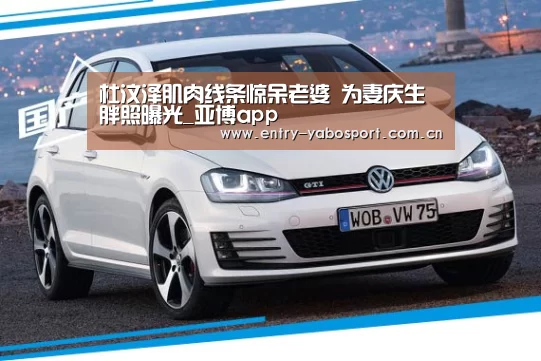 杜汶泽肌肉线条惊呆老婆 为妻庆生胖照曝光_亚博app(图1) 亚博官网