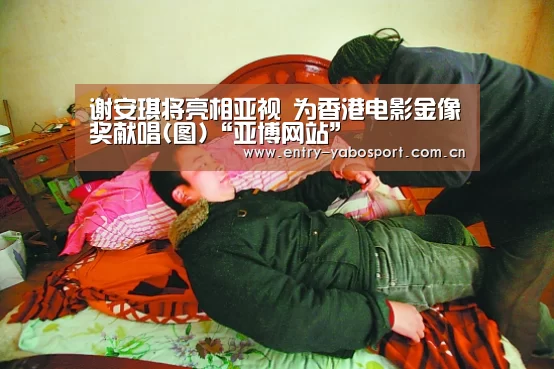 谢安琪将亮相亚视 为香港电影金像奖献唱(图)“亚博网站”(图1) 亚博首页