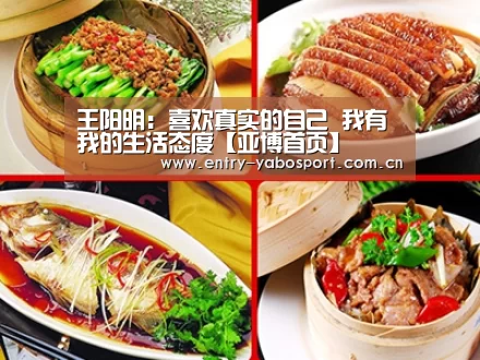 王阳明:喜欢真实的自己 我有我的生活态度【亚博首页】(图2) 亚博首页