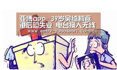 亚博app-39岁吴绮莉返港后恐失业 电台换人无线未续约(图1) 亚博app